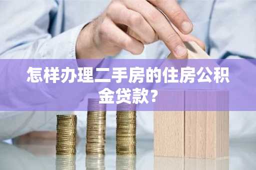 怎样办理二手房的住房公积金贷款？