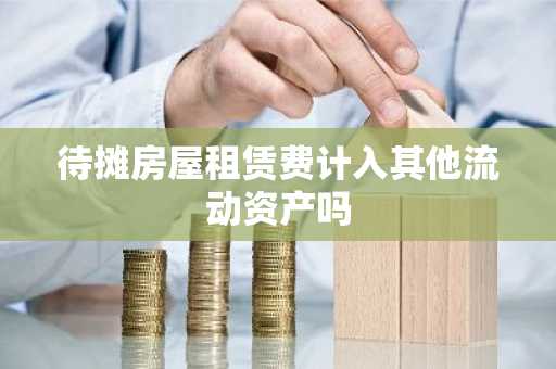 待摊房屋租赁费计入其他流动资产吗