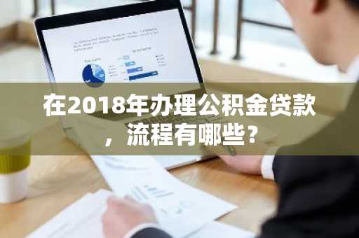 在2018年办理公积金贷款，流程有哪些？