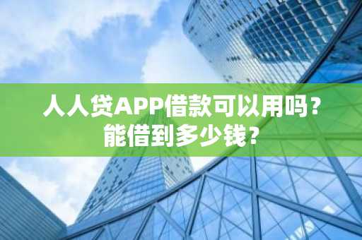 人人贷APP借款可以用吗？能借到多少钱？