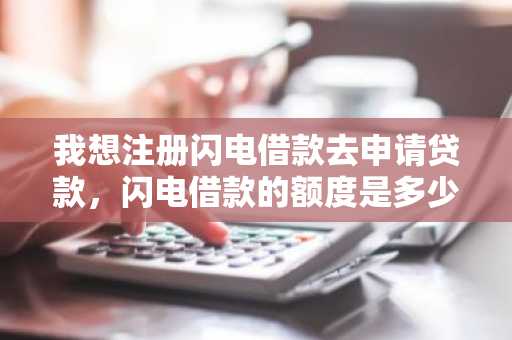 我想注册闪电借款去申请贷款，闪电借款的额度是多少？