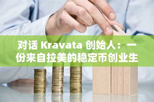对话 Kravata 创始人：一份来自拉美的稳定币创业生意经