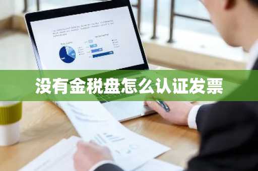 没有金税盘怎么认证发票