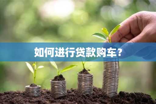 如何进行贷款购车？