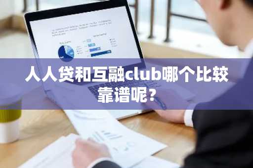 人人贷和互融club哪个比较靠谱呢？