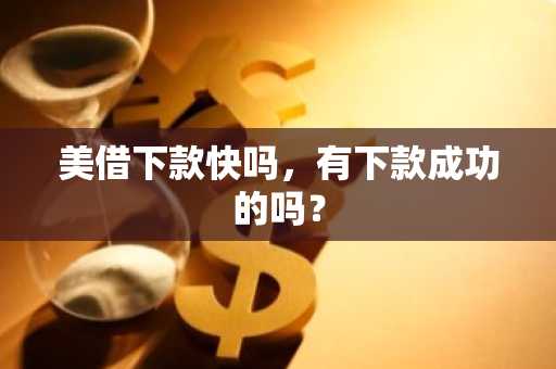 美借下款快吗，有下款成功的吗？