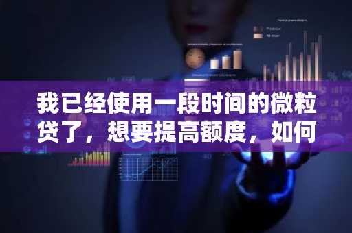 我已经使用一段时间的微粒贷了，想要提高额度，如何提高微粒贷的额度
