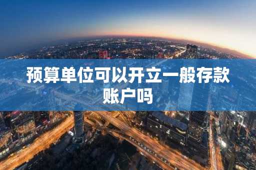 预算单位可以开立一般存款账户吗