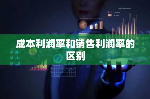 成本利润率和销售利润率的区别