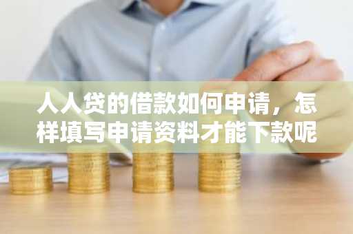 人人贷的借款如何申请，怎样填写申请资料才能下款呢？