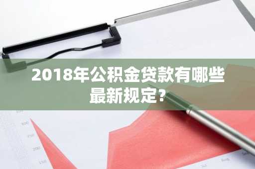 2018年公积金贷款有哪些最新规定？
