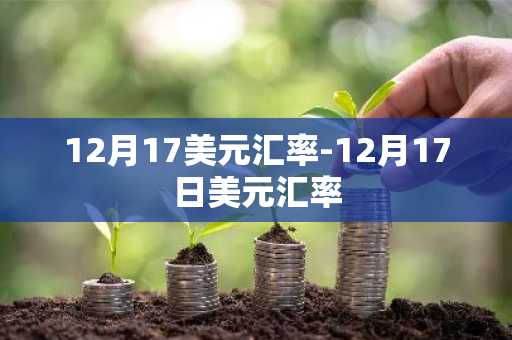 12月17美元汇率-12月17日美元汇率