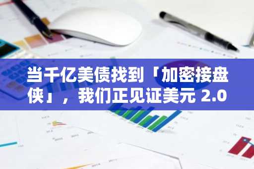 当千亿美债找到「加密接盘侠」，我们正见证美元 2.0 诞生