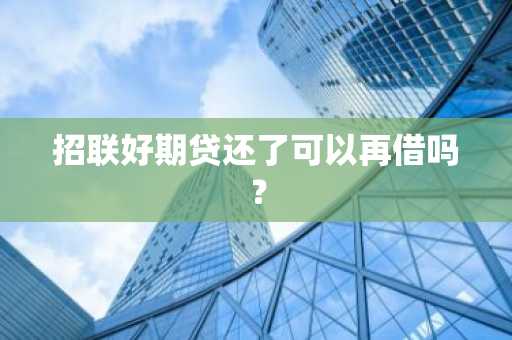 招联好期贷还了可以再借吗？