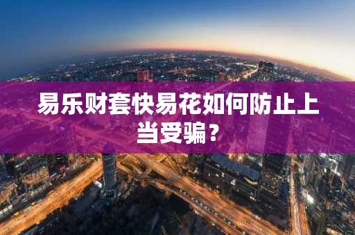 易乐财套快易花如何防止上当受骗？