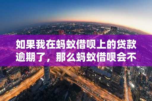 如果我在蚂蚁借呗上的贷款逾期了，那么蚂蚁借呗会不会把我的逾期记录上报征信系统？