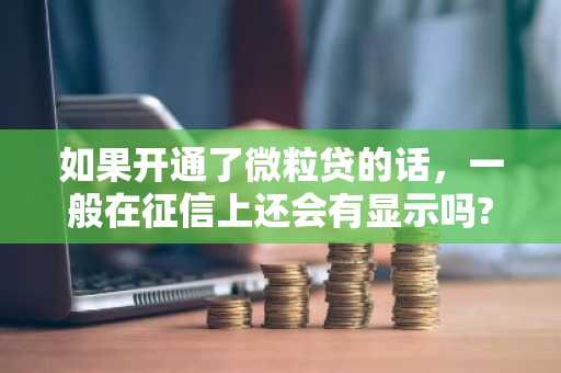 如果开通了微粒贷的话，一般在征信上还会有显示吗?