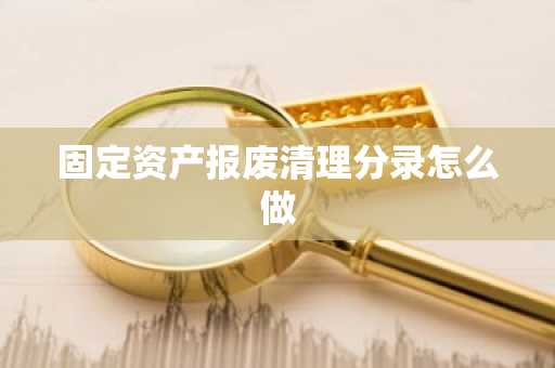 固定资产报废清理分录怎么做