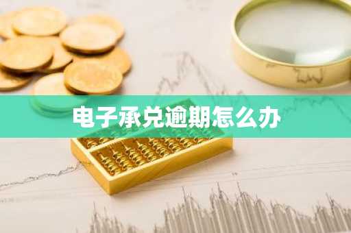 电子承兑逾期怎么办
