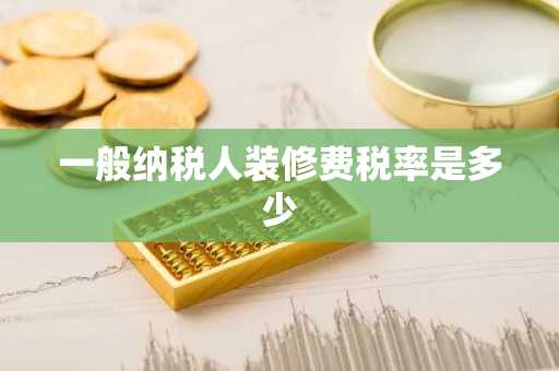 一般纳税人装修费税率是多少