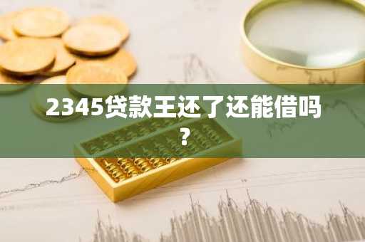 2345贷款王还了还能借吗？