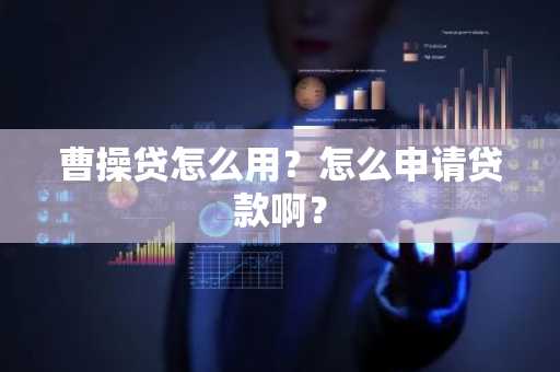 曹操贷怎么用？怎么申请贷款啊？