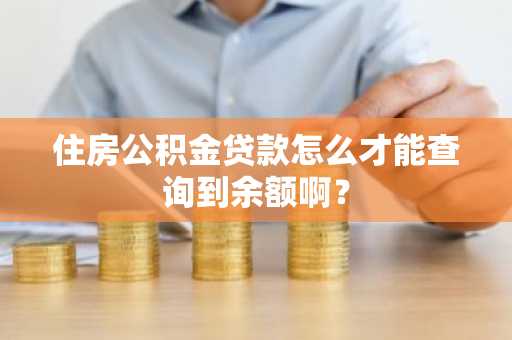 住房公积金贷款怎么才能查询到余额啊？