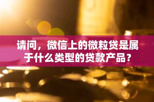 请问，微信上的微粒贷是属于什么类型的贷款产品？