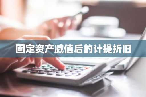 固定资产减值后的计提折旧