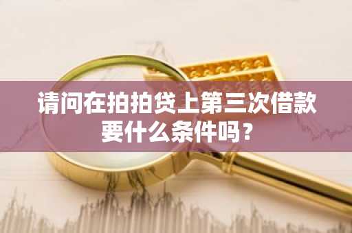 请问在拍拍贷上第三次借款要什么条件吗？