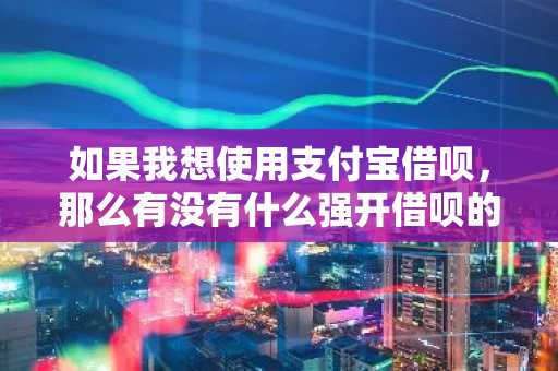 如果我想使用支付宝借呗，那么有没有什么强开借呗的方法呢？