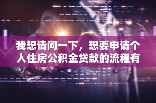 我想请问一下，想要申请个人住房公积金贷款的流程有哪些？