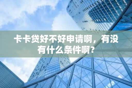 卡卡贷好不好申请啊，有没有什么条件啊？