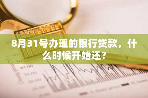 8月31号办理的银行贷款，什么时候开始还？