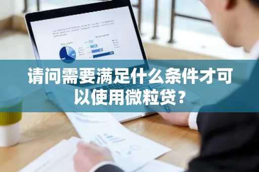 请问需要满足什么条件才可以使用微粒贷？