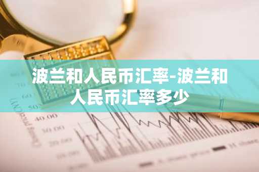 波兰和人民币汇率-波兰和人民币汇率多少