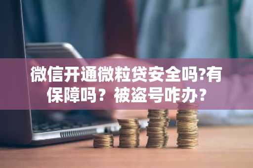 微信开通微粒贷安全吗?有保障吗？被盗号咋办？