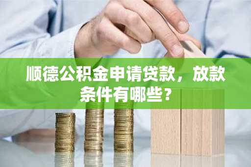 顺德公积金申请贷款，放款条件有哪些？
