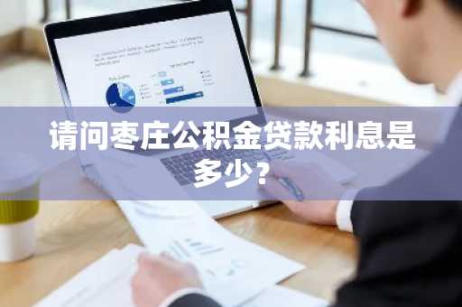 请问枣庄公积金贷款利息是多少？