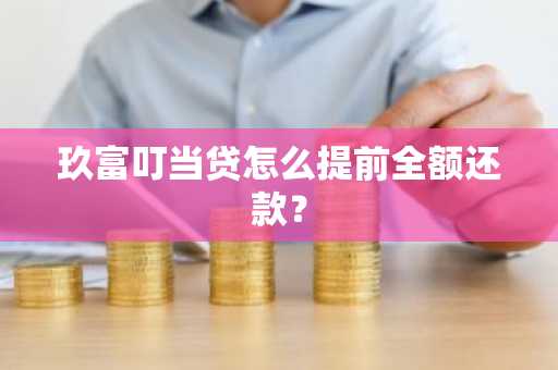 玖富叮当贷怎么提前全额还款？