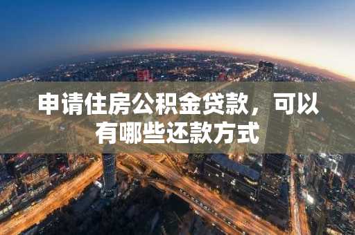 申请住房公积金贷款，可以有哪些还款方式