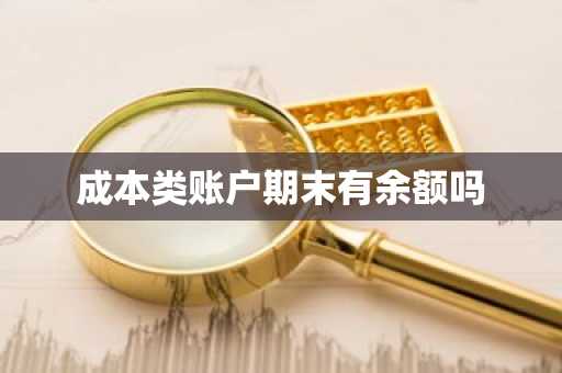 成本类账户期末有余额吗