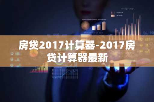 房贷2017计算器-2017房贷计算器最新