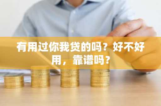 有用过你我贷的吗？好不好用，靠谱吗？