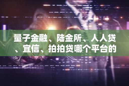 量子金融、陆金所、人人贷、宜信、拍拍贷哪个平台的前景比较好？