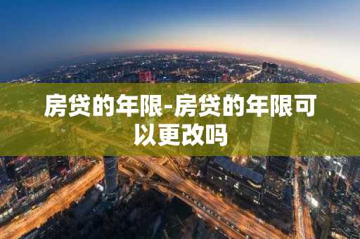 房贷的年限-房贷的年限可以更改吗