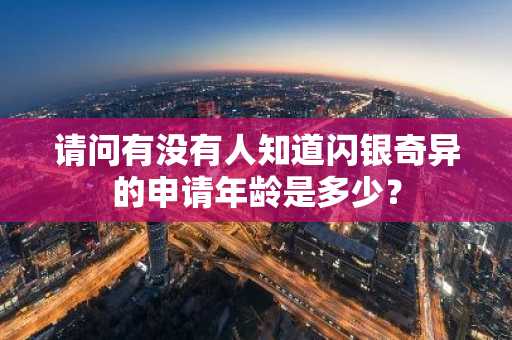请问有没有人知道闪银奇异的申请年龄是多少？