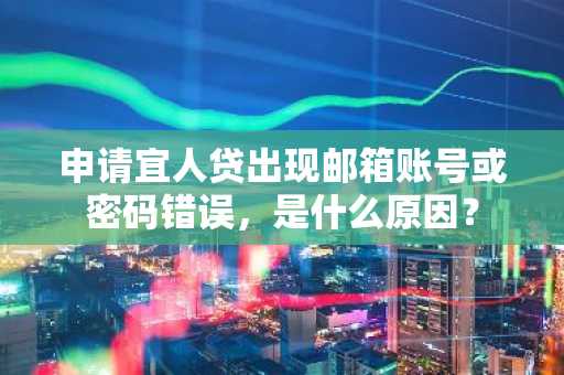 申请宜人贷出现邮箱账号或密码错误，是什么原因？