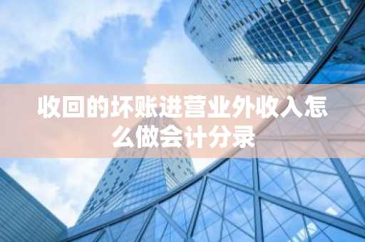 收回的坏账进营业外收入怎么做会计分录