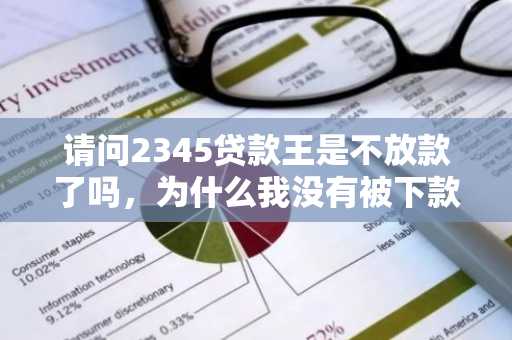 请问2345贷款王是不放款了吗，为什么我没有被下款？